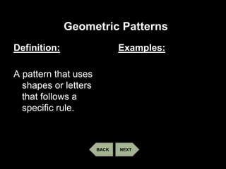 Geometric Patterns
Definition:
A pattern that uses
shapes or letters
that follows a
specific rule.
Examples:
NEXTBACK
 
