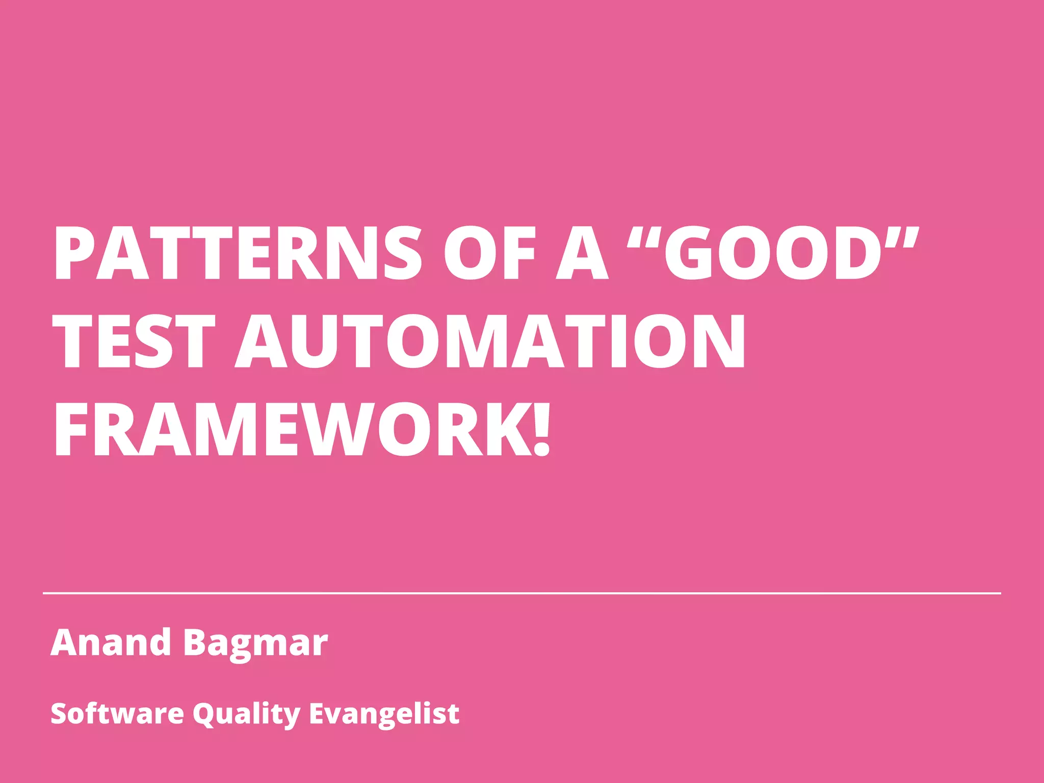 PATTERNS OF A “GOOD”
TEST AUTOMATION
FRAMEWORK!
Anand Bagmar
Software Quality Evangelist
 