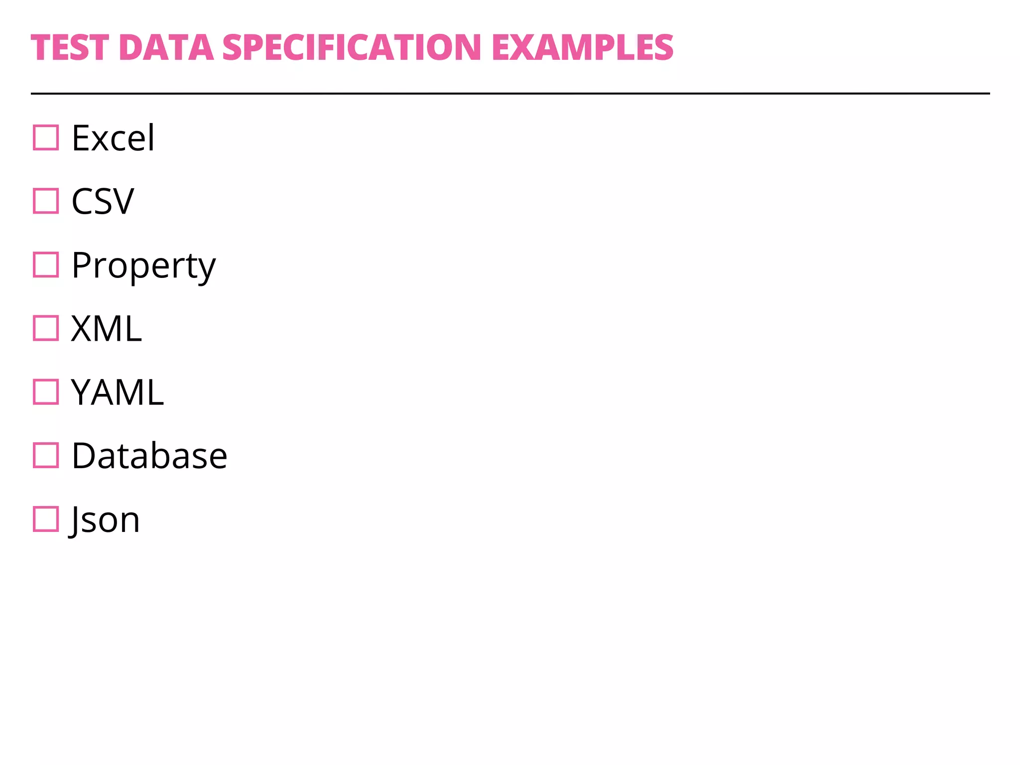 TEST DATA SPECIFICATION EXAMPLES
¨ Excel
¨ CSV
¨ Property
¨ XML
¨ YAML
¨ Database
¨ Json
 