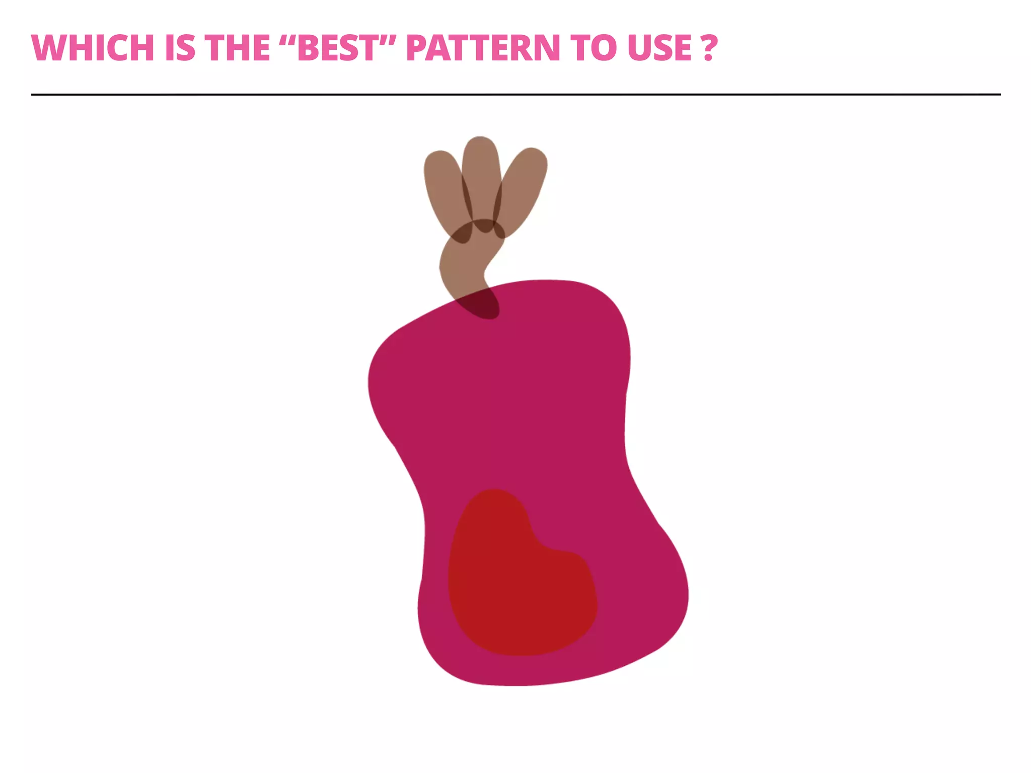 WHICH IS THE “BEST” PATTERN TO USE ?
 