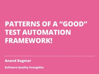 PATTERNS OF A “GOOD”
TEST AUTOMATION
FRAMEWORK!
Anand Bagmar
Software Quality Evangelist
 