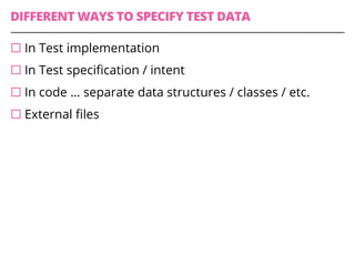 DIFFERENT WAYS TO SPECIFY TEST DATA
¨ In Test implementation
¨ In Test specification / intent
¨ In code … separate data structures / classes / etc.
¨ External files
 