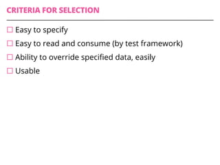 CRITERIA FOR SELECTION
¨ Easy to specify
¨ Easy to read and consume (by test framework)
¨ Ability to override specified data, easily
¨ Usable
 