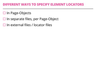 DIFFERENT WAYS TO SPECIFY ELEMENT LOCATORS
¨ In Page-Objects
¨ In separate files, per Page-Object
¨ In external files / locator files
 