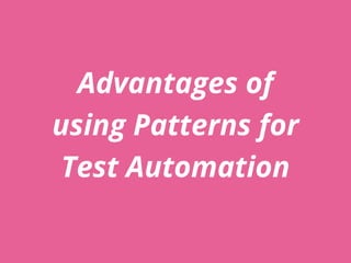 Advantages of
using Patterns for
Test Automation
 