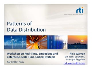 Your systems. Working as one.




Patterns of
Data Distribution



Workshop on Real-Time, Embedded and              Rick Warren
Enterprise-Scale Time-Critical Systems     Dir. Tech. Solutions,
                                            Principal Engineer
April 2012; Paris                        rick.warren@rti.com
 