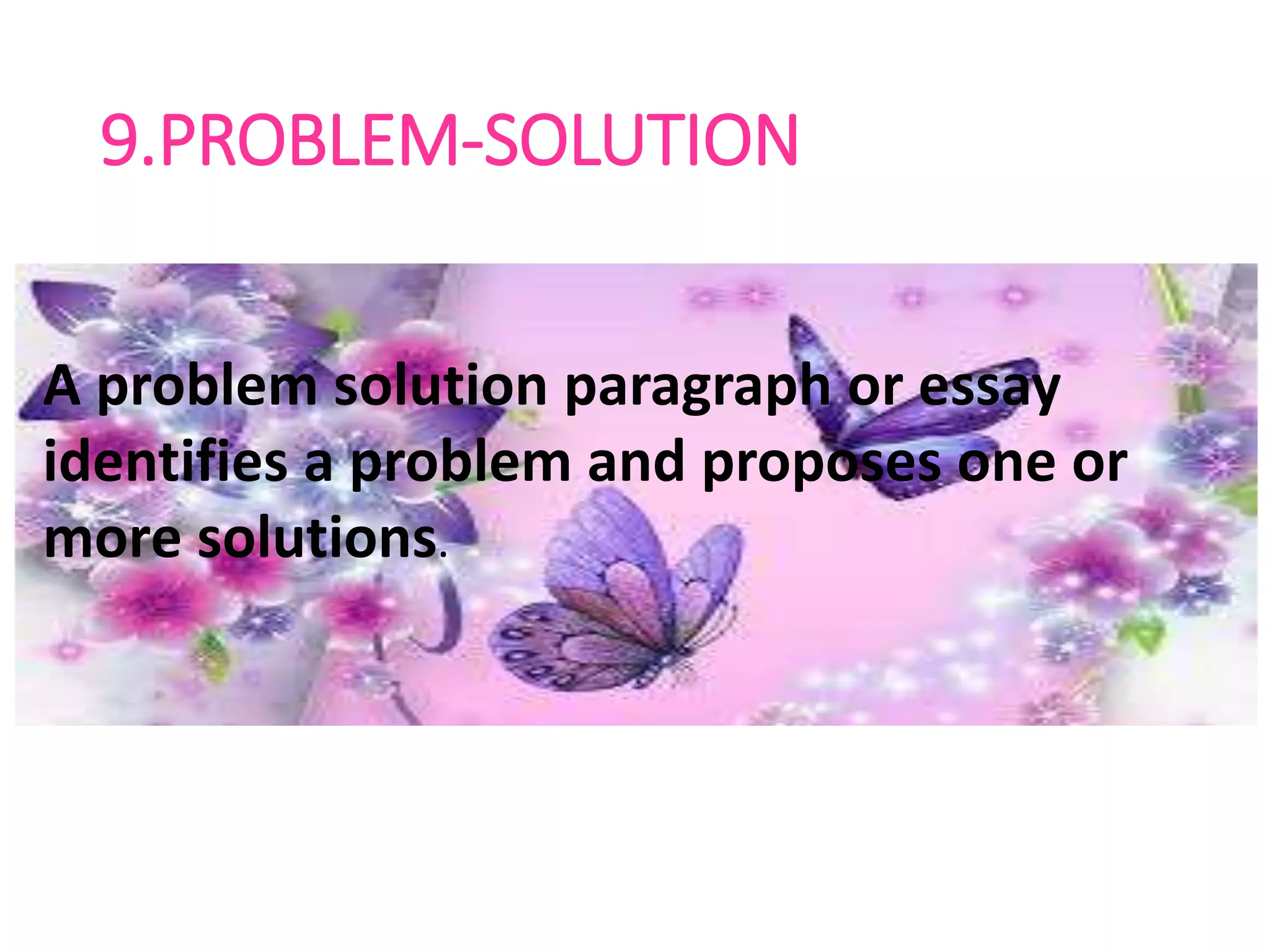 9.PROBLEM-SOLUTION
A problem solution paragraph or essay
identifies a problem and proposes one
or more solutions.
A problem solution paragraph or essay
identifies a problem and proposes one or
more solutions.
 