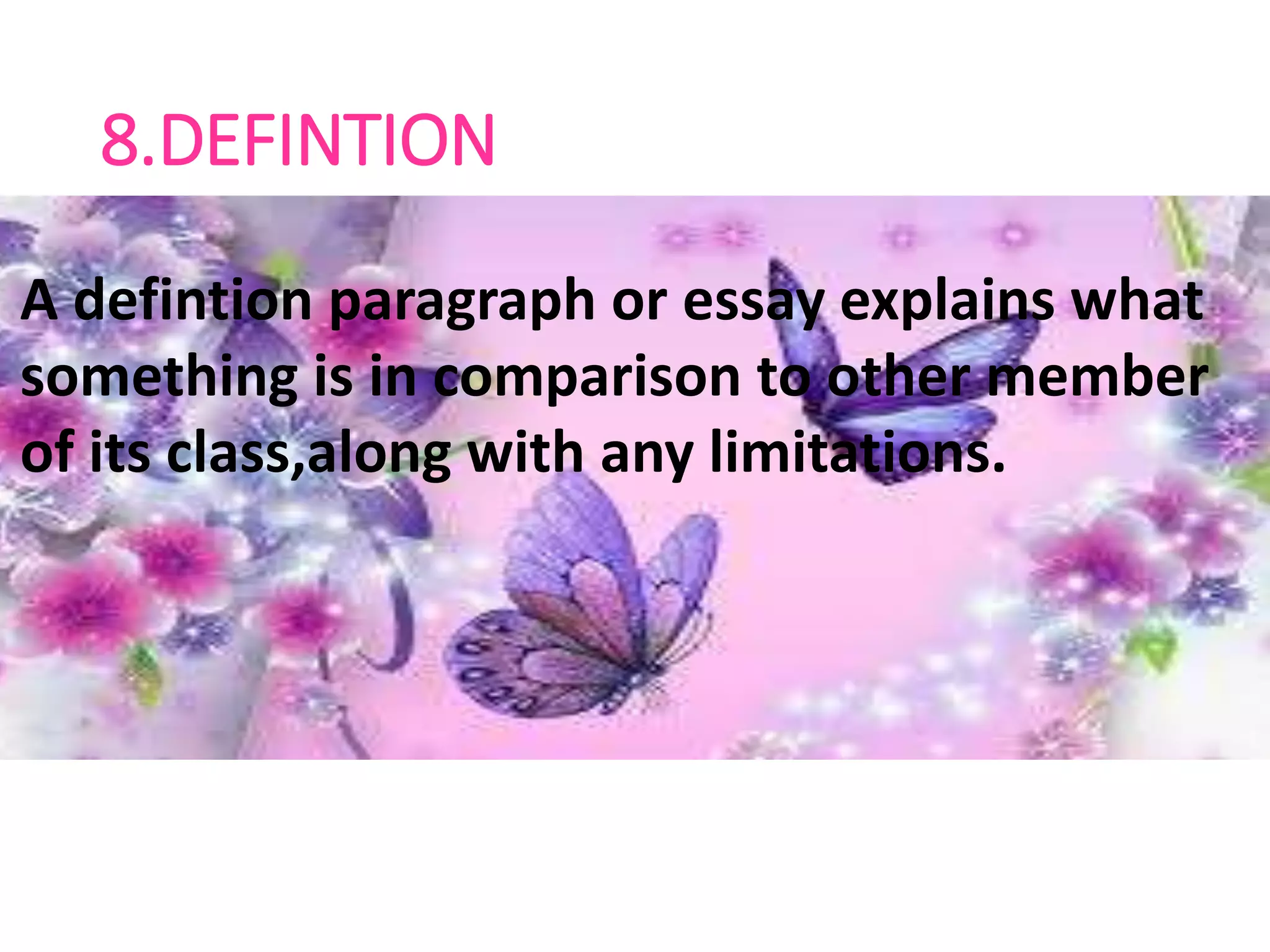 8.DEFINTION
A defintion paragraph or essay explains
what something is in comparison to
other member of its class,along with
any limitations.
A defintion paragraph or essay explains what
something is in comparison to other member
of its class,along with any limitations.
 