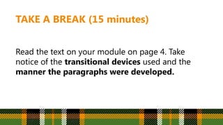 TAKE A BREAK (15 minutes)
Read the text on your module on page 4. Take
notice of the transitional devices used and the
manner the paragraphs were developed.
 