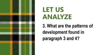 LET US
ANALYZE
3. What are the patterns of
development found in
paragraph 3 and 4?
 