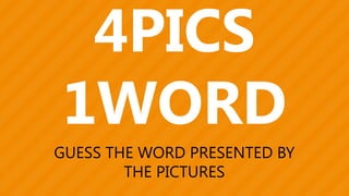 4PICS
1WORD
GUESS THE WORD PRESENTED BY
THE PICTURES
 