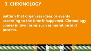 3. CHRONOLOGY
pattern that organizes ideas or events
according to the time it happened. Chronology
comes in two forms such as narration and
process.
 