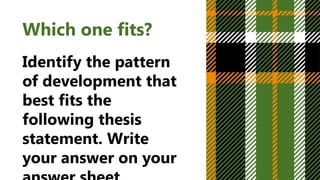 Which one fits?
Identify the pattern
of development that
best fits the
following thesis
statement. Write
your answer on your
 