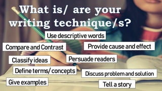 Tell a story
Use descriptive words
Define terms/ concepts
Classify ideas
Give examples
Compare and Contrast Provide cause and effect
Discuss problem and solution
Persuade readers
 