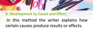 6. Development by Cause and Effect
In this method the writer explains how
certain causes produce results or effects.
 