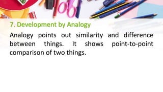 7. Development by Analogy
Analogy points out similarity and difference
between things. It shows point-to-point
comparison of two things.
 