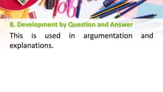 8. Development by Question and Answer
This is used in argumentation and
explanations.
 
