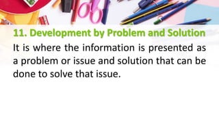 11. Development by Problem and Solution
It is where the information is presented as
a problem or issue and solution that can be
done to solve that issue.
 
