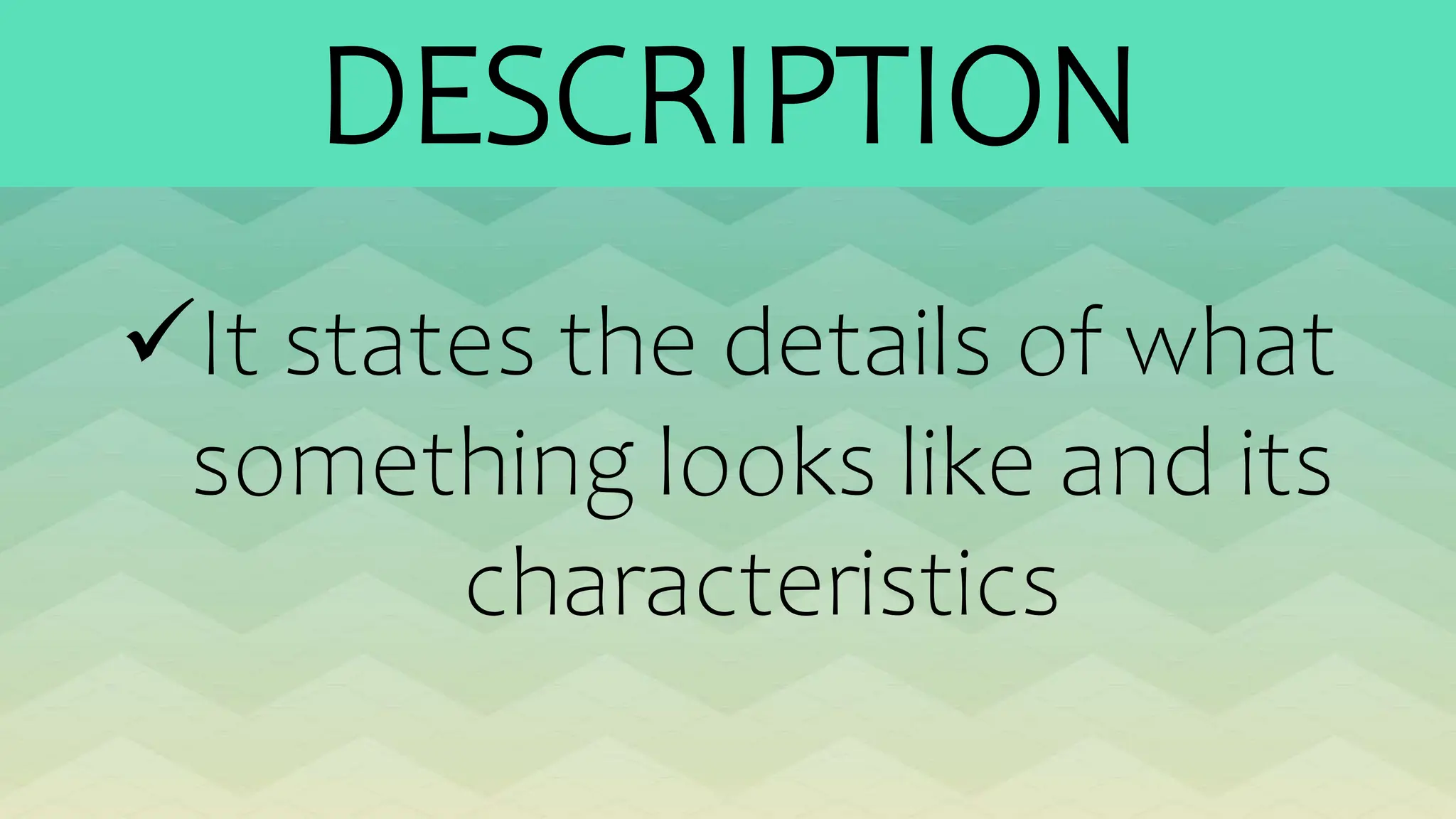 DESCRIPTION
It states the details of what
something looks like and its
characteristics
 