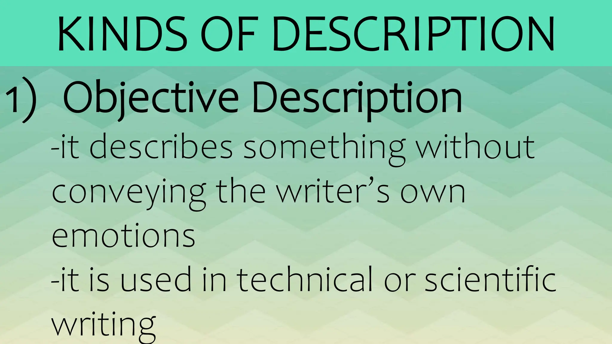 KINDS OF DESCRIPTION
1) Objective Description
-it describes something without
conveying the writer’s own
emotions
-it is used in technical or scientific
writing
 