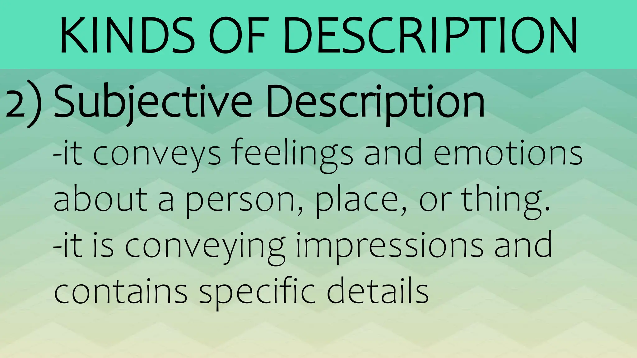 KINDS OF DESCRIPTION
2) Subjective Description
-it conveys feelings and emotions
about a person, place, or thing.
-it is conveying impressions and
contains specific details
 