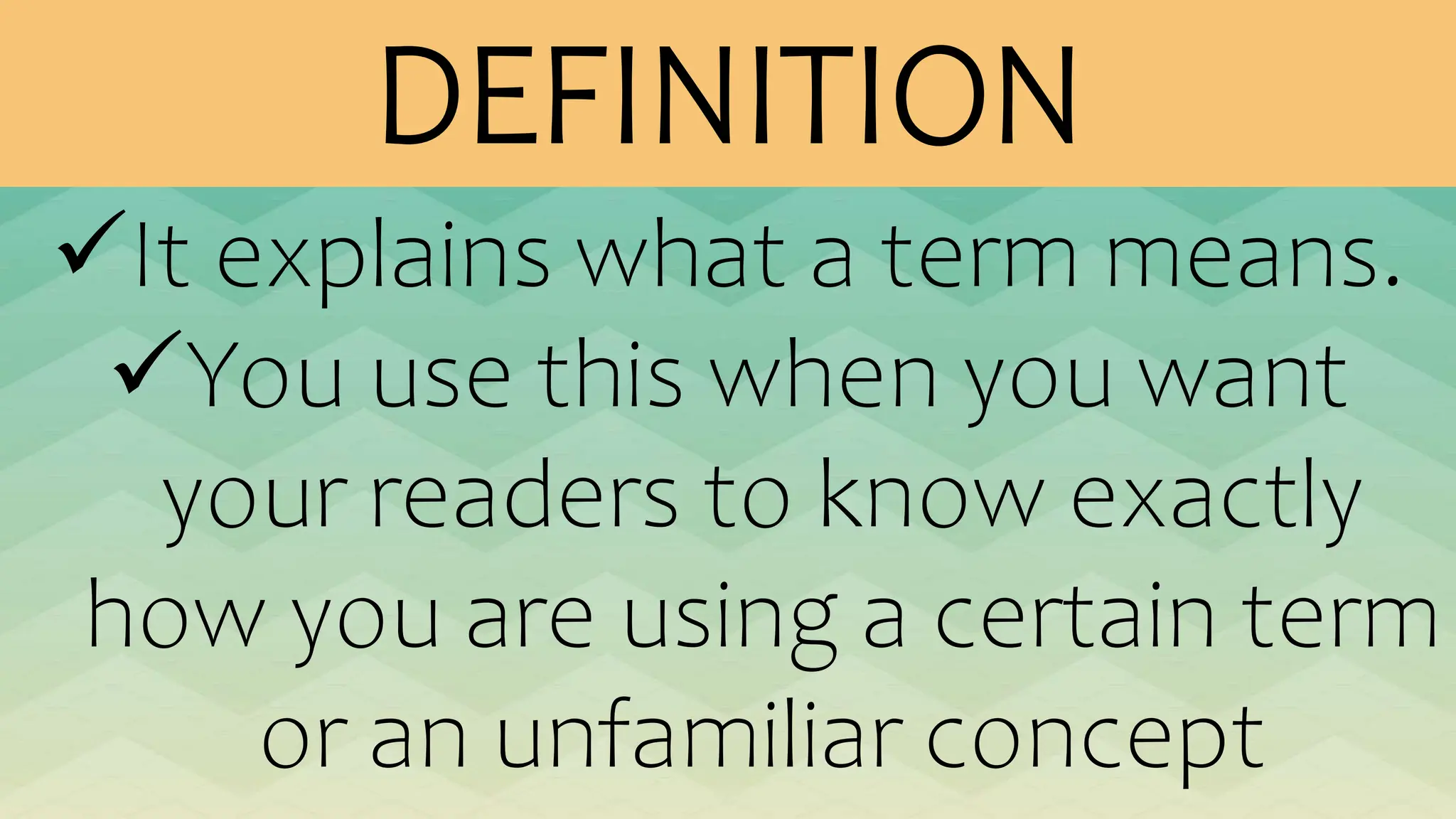 DEFINITION
It explains what a term means.
You use this when you want
your readers to know exactly
how you are using a certain term
or an unfamiliar concept
 