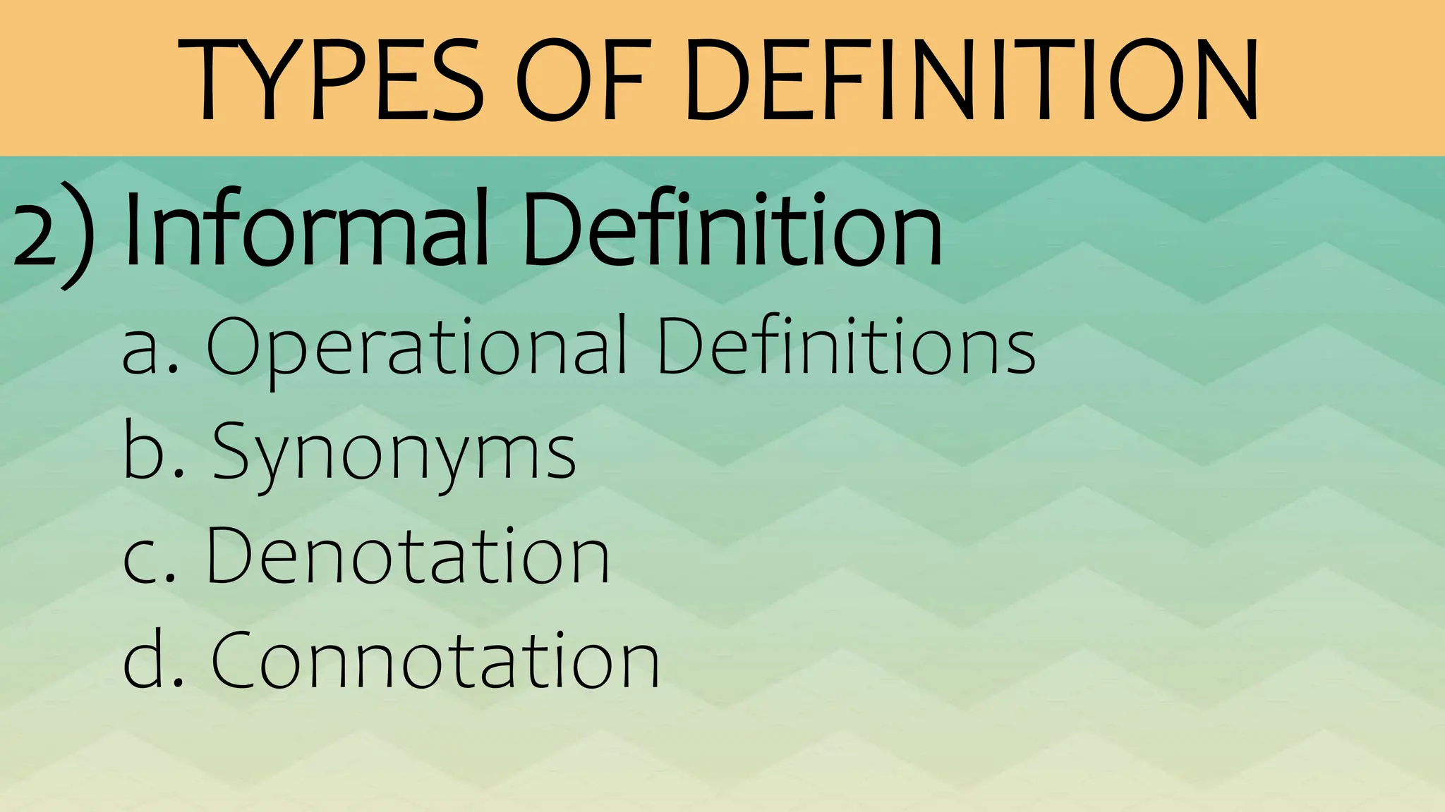TYPES OF DEFINITION
2) Informal Definition
a. Operational Definitions
b. Synonyms
c. Denotation
d. Connotation
 