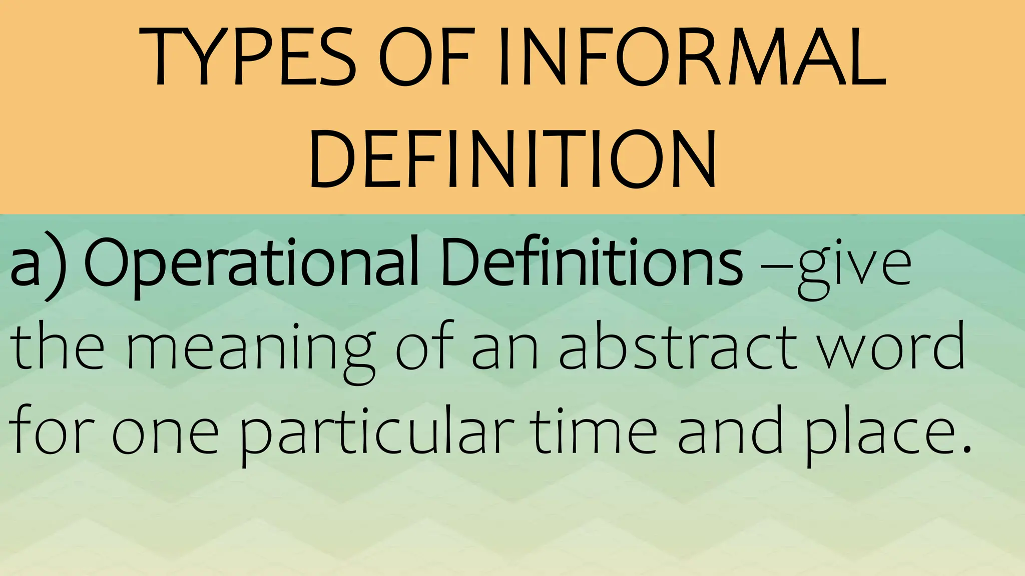 TYPES OF INFORMAL
DEFINITION
a) Operational Definitions –give
the meaning of an abstract word
for one particular time and place.
 