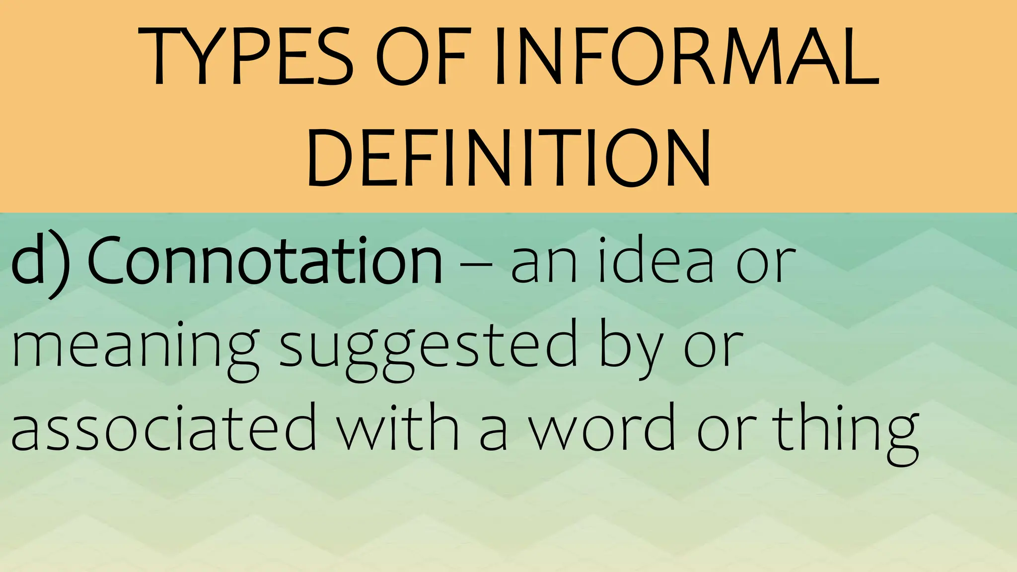 TYPES OF INFORMAL
DEFINITION
d) Connotation – an idea or
meaning suggested by or
associated with a word or thing
 