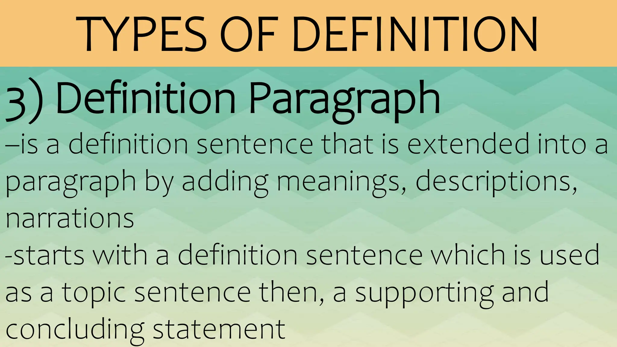 TYPES OF DEFINITION
3) Definition Paragraph
–is a definition sentence that is extended into a
paragraph by adding meanings, descriptions,
narrations
-starts with a definition sentence which is used
as a topic sentence then, a supporting and
concluding statement
 
