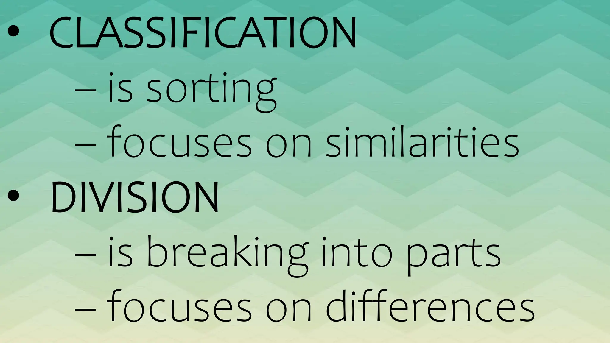 • CLASSIFICATION
– is sorting
– focuses on similarities
• DIVISION
– is breaking into parts
– focuses on differences
 