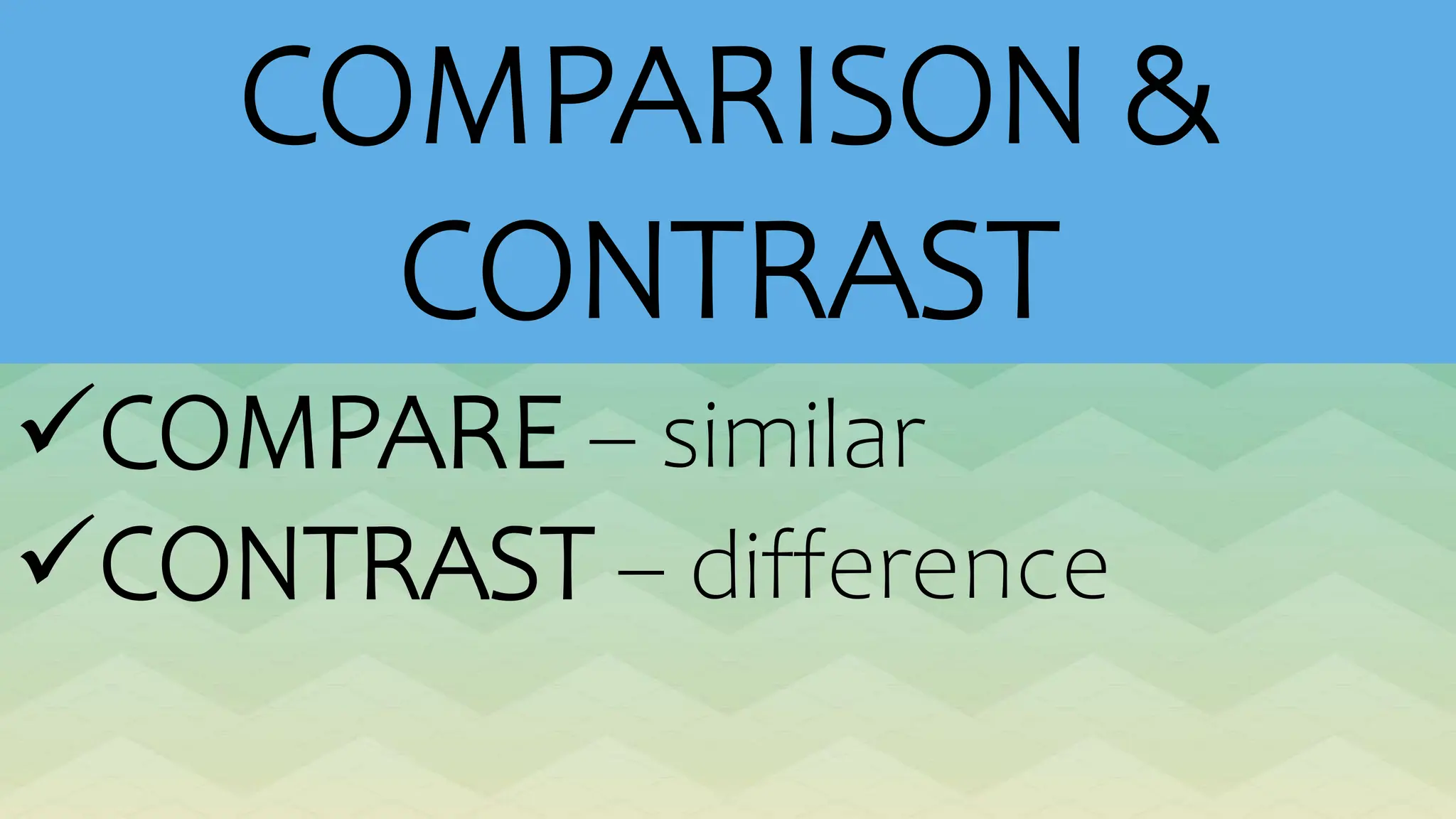 COMPARISON &
CONTRAST
COMPARE – similar
CONTRAST – difference
 