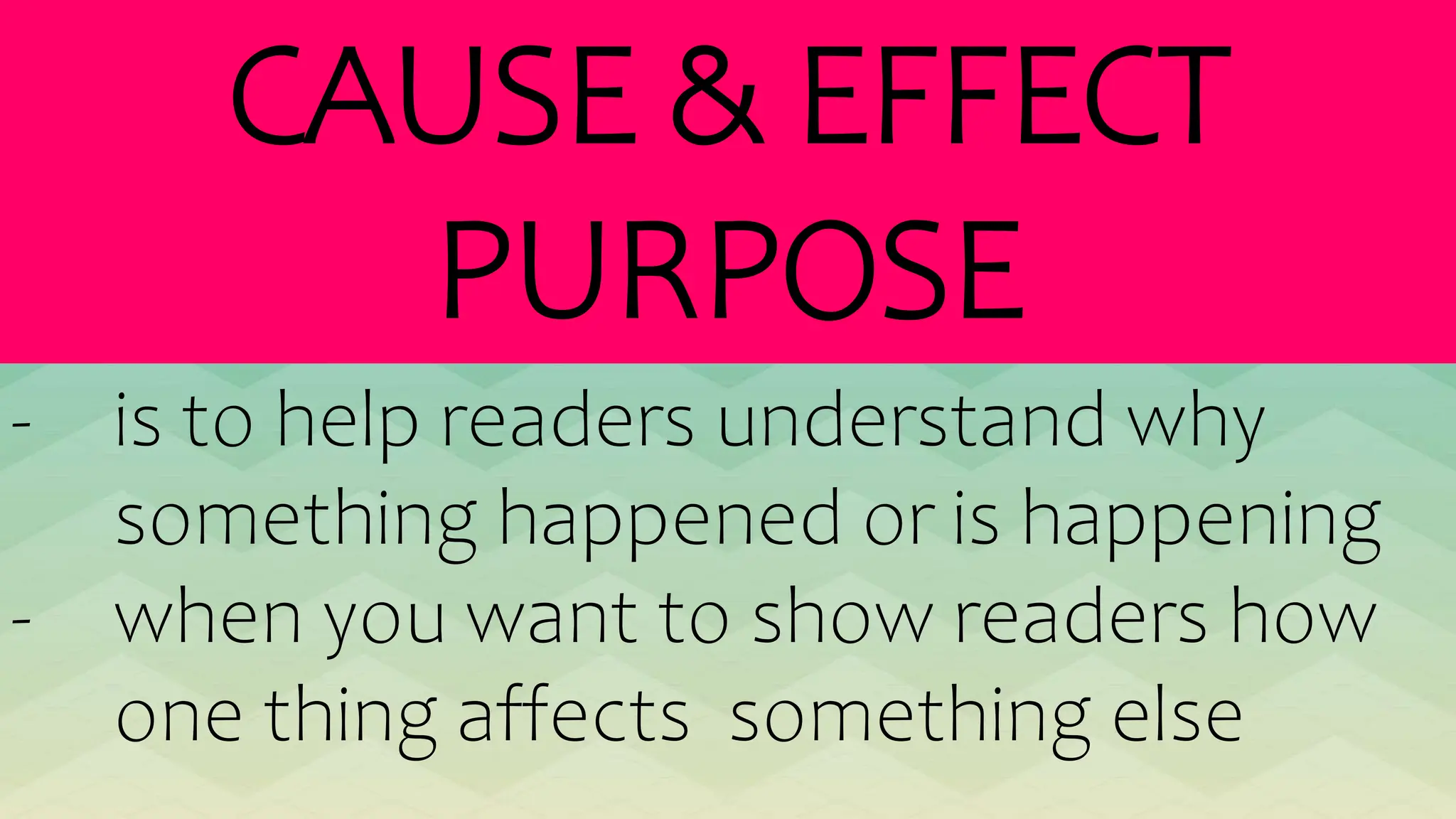 CAUSE & EFFECT
PURPOSE
- is to help readers understand why
something happened or is happening
- when you want to show readers how
one thing affects something else
 