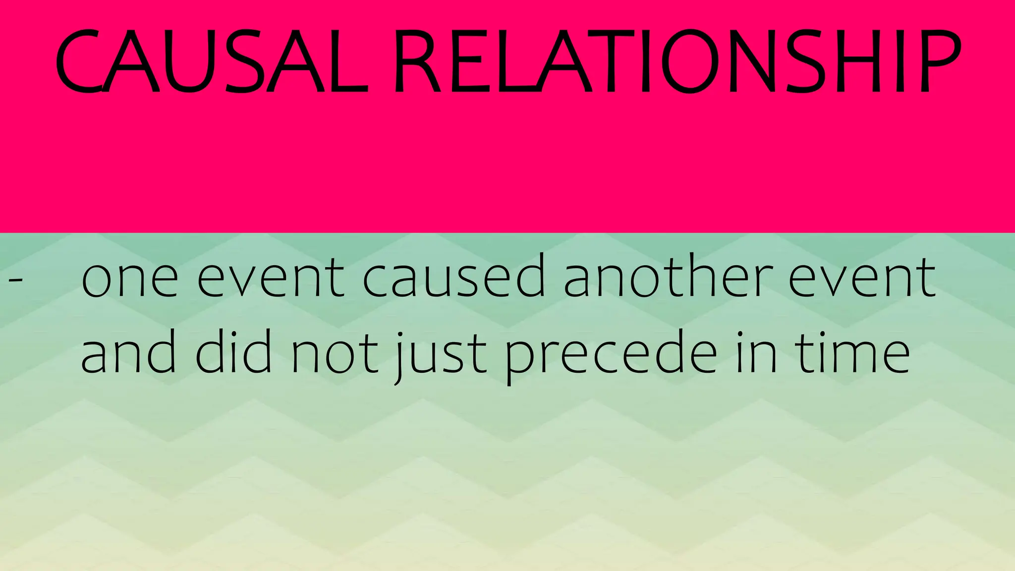 CAUSAL RELATIONSHIP
- one event caused another event
and did not just precede in time
 