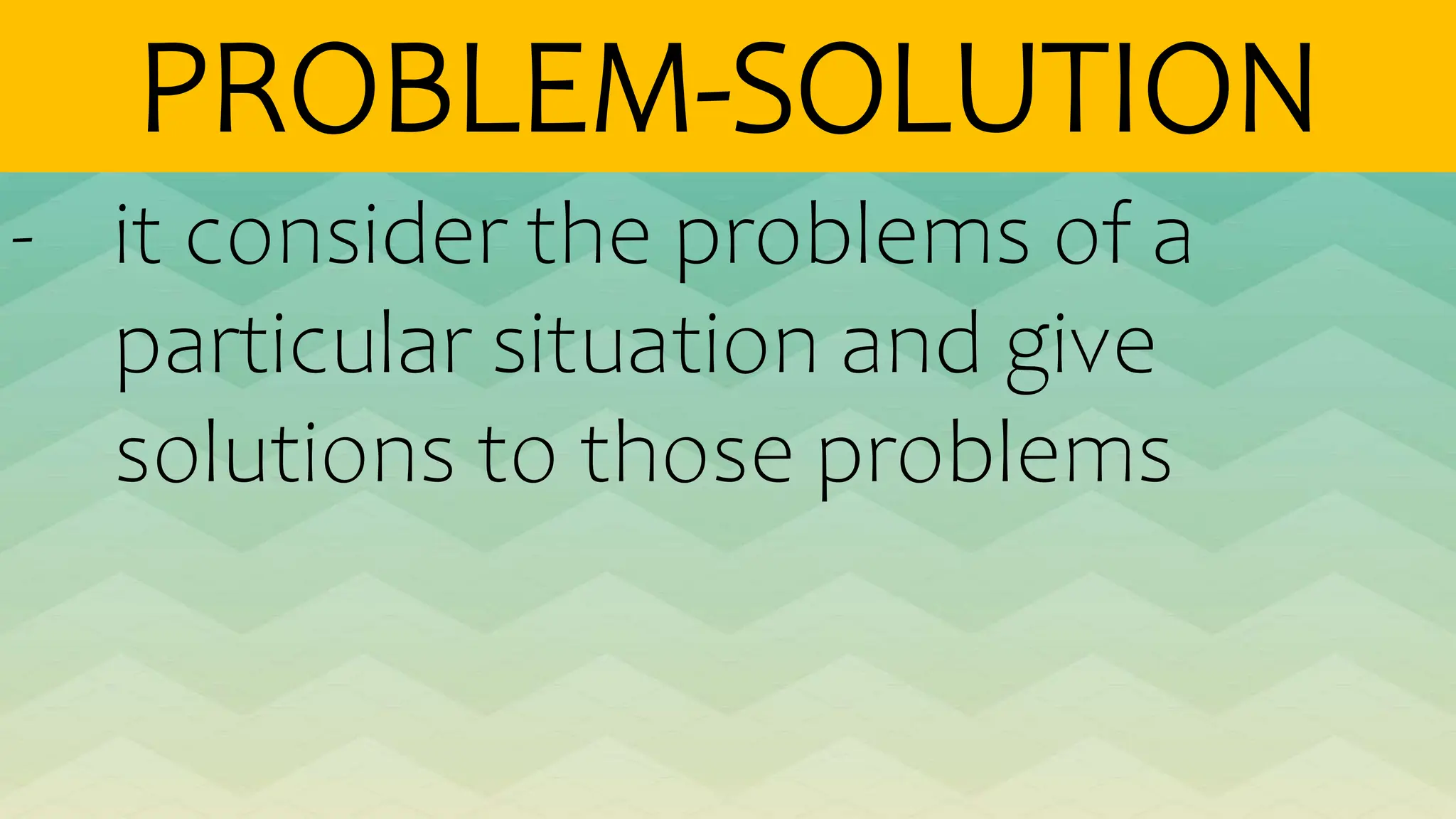 PROBLEM-SOLUTION
- it consider the problems of a
particular situation and give
solutions to those problems
 
