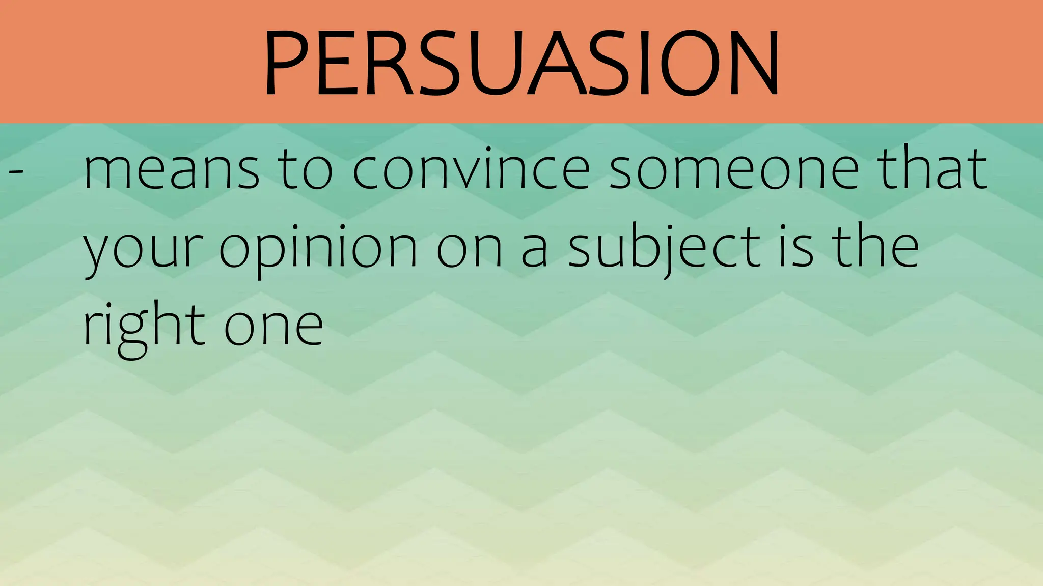 PERSUASION
- means to convince someone that
your opinion on a subject is the
right one
 
