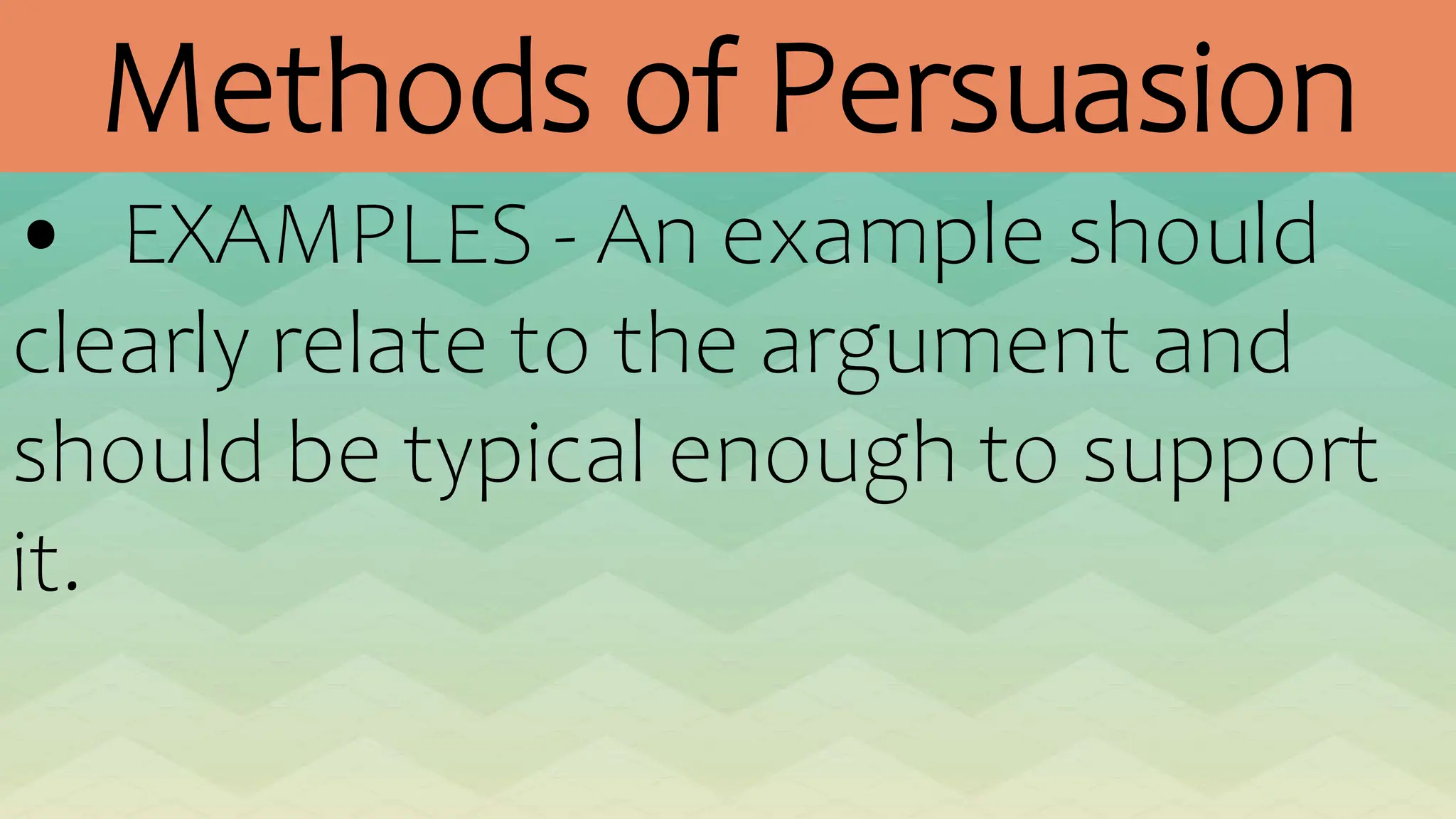 Methods of Persuasion
• EXAMPLES - An example should
clearly relate to the argument and
should be typical enough to support
it.
 