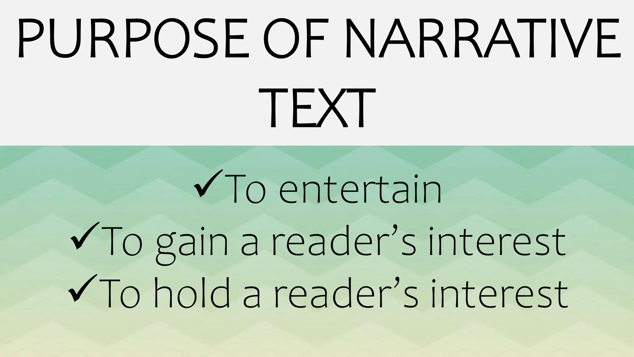 PURPOSE OF NARRATIVE
TEXT
To entertain
To gain a reader’s interest
To hold a reader’s interest
 