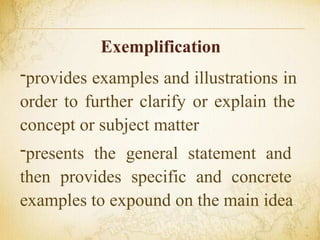 Exemplification
-provides examples and illustrations in
order to further clarify or explain the
concept or subject matter
-presents the general statement and
then provides specific and concrete
examples to expound on the main idea
 