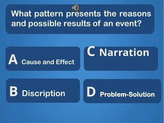 What pattern presents the reasons
and possible results of an event?
Superb! X
X X
C Narration
B Discription
A Cause and Effect
D Problem-Solution
 
