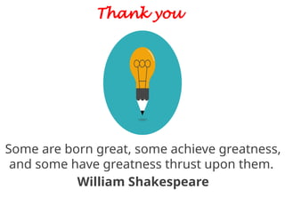 Thank you
Some are born great, some achieve greatness,
and some have greatness thrust upon them.
William Shakespeare
 