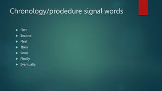 Chronology/prodedure signal words
 First
 Second
 Next
 Then
 Soon
 Finally
 Eventually
 