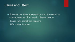 Cause and Effect
 Focuses on the cause,reason and the result or
consequences of a certain phenomenon.
Cause- why something happens
Effect- what happens
 