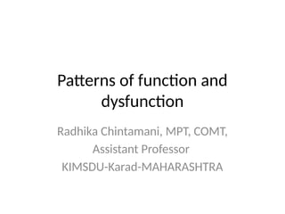 Patterns of function and
dysfunction
Radhika Chintamani, MPT, COMT,
Assistant Professor
KIMSDU-Karad-MAHARASHTRA
 