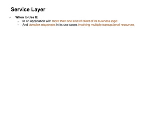 Service Layer
• When to Use It:
– In an application with more than one kind of client of its business logic
– And complex responses in its use cases involving multiple transactional resources
 