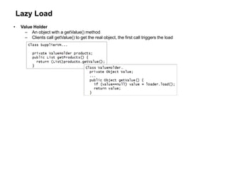 Lazy Load
• Value Holder
– An object with a getValue() method
– Clients call getValue() to get the real object, the first call triggers the load
 