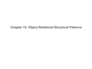 Chapter 12: Object Relational Structural Patterns
 