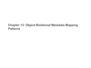 Chapter 13: Object-Relational Metadata Mapping
Patterns
 