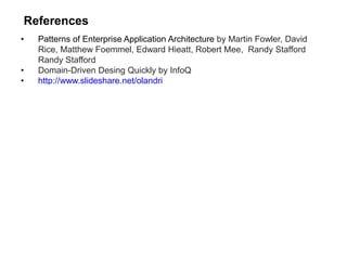 References
• Patterns of Enterprise Application Architecture by Martin Fowler, David
Rice, Matthew Foemmel, Edward Hieatt, Robert Mee, Randy Stafford
Randy Stafford
• Domain-Driven Desing Quickly by InfoQ
• http://www.slideshare.net/olandri
 