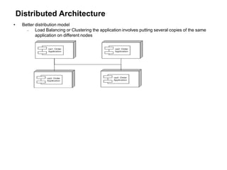 Distributed Architecture
• Better distribution model
 Load Balancing or Clustering the application involves putting several copies of the same
application on different nodes
 